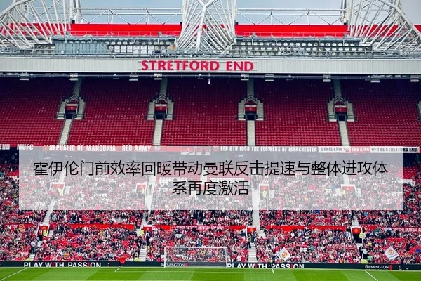 霍伊伦门前效率回暖带动曼联反击提速与整体进攻体系再度激活