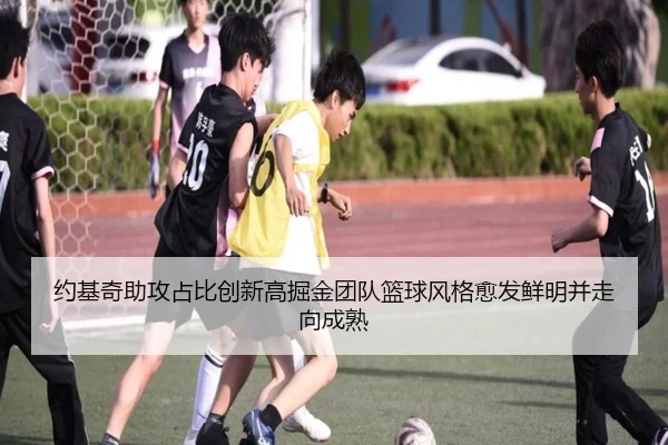 约基奇助攻占比创新高掘金团队篮球风格愈发鲜明并走向成熟